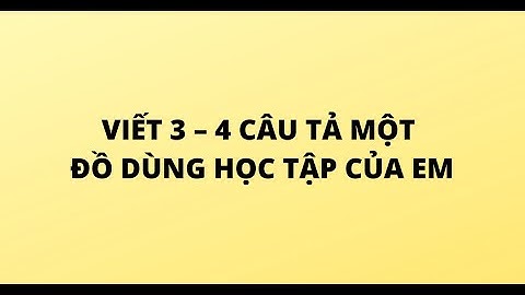 VIẾT 3 – 4 CÂU TẢ MỘT ĐỒ DÙNG HỌC TẬP CỦA EM
