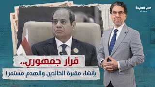 الهدم مستمر.. القضاء يرفض وقف هدم المقابر التاريخية وقرار جمهوري بإنشاء 