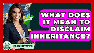 What Does It Mean To Disclaim Inheritance? - Your Bankruptcy Advisors