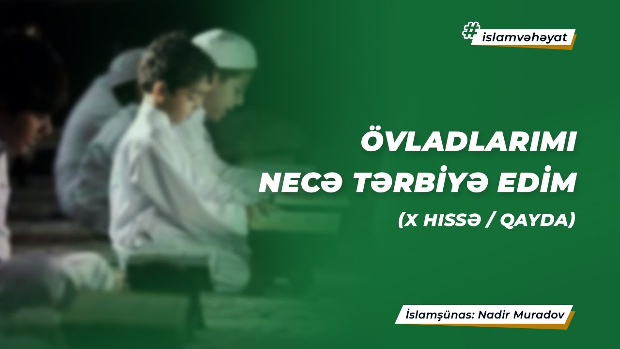 8.ÖVLADLARIMI NECƏ TƏRBiYƏ EDiM (X Hissə / Qayda) / İslamşünas: Nadir Muradov