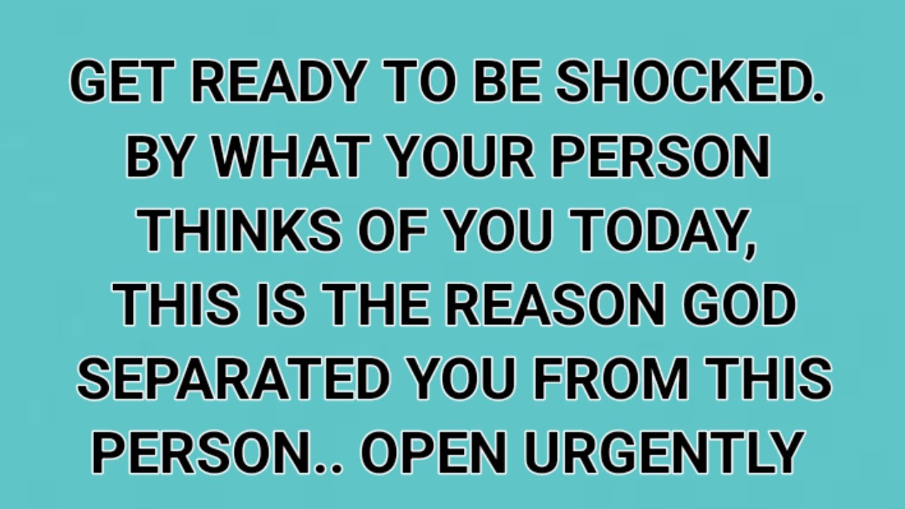 GET READY TO BE SHOCKED. BY WHAT YOUR PERSON THINKS OF YOU TODAY, THIS