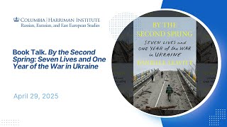 Book Talk. "By the Second Spring: Seven Lives and One Year of the War in Ukraine" (04/29/2025)