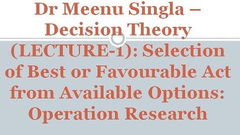 Dr Meenu Singla –Decision Theory (LECTURE-1): Selection of Best or Favourable Act from Available