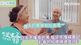 白天不懂夜的黑 瘦子不懂楊貴妃！做人的媳婦就知道理 彩香也要學習如何當媳婦了！｜EP2 第二集 精彩片段｜我的婆婆怎麼那麼可愛2｜｜MyVideo線上看