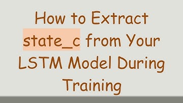 How to Extract state_c from Your LSTM Model During Training