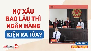 Nợ Xấu Bao Lâu Thì Bị Ngân Hàng Kiện Ra Tòa? Có Phải Đi Tù Không? | LuatVietnam