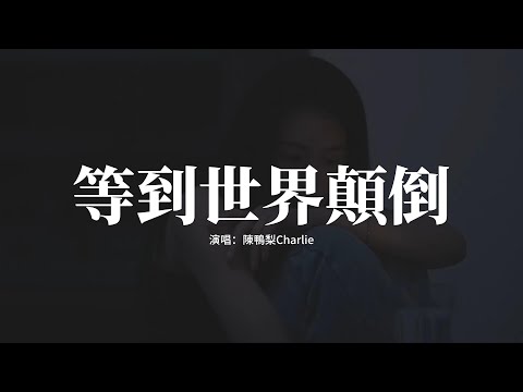 陳鴨梨Charlie - 等到世界顛倒『等到世界顛倒 你會來看我，等到海枯鯨落 你會奔向我，等到山河飄去，潮汐定格你在我左側。』【動態歌詞MV】