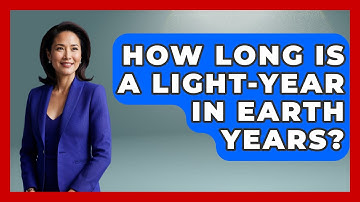 How Long Is A Light-Year In Earth Years? - Physics Frontier