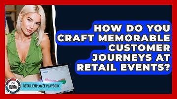 How Do You Craft Memorable Customer Journeys At Retail Events? - Retail Employee Playbook