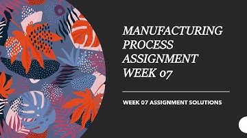 FUNDAMENTAL OF MANUFACTURING PROCESS WEEK 07 ASSIGNMENT SOLUTION NPTEL SWAYAM