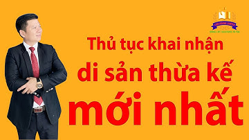 Thủ Tục Khai Nhận Di Sản Thừa Kế - Mới Nhất