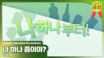 2025년도 자원순환문화 확산 영상공모전 금상 수상작 - 나 하나 쯤이야? (김성규)