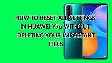 How to Reset all Settings in Huawei Y7a Without deleting your important files