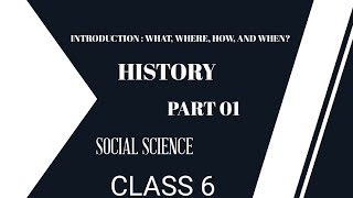 INTRODUCTION : WHAT, WHERE, HOW AND WHY Class 6 History Chapter 1 SOCIAL SCIENCE PART 1