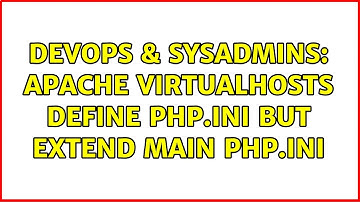 DevOps & SysAdmins: Apache VirtualHosts define php.ini but extend main php.ini