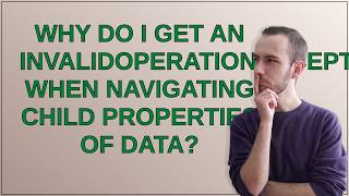 Why do I get an InvalidOperationException when navigating child properties of data