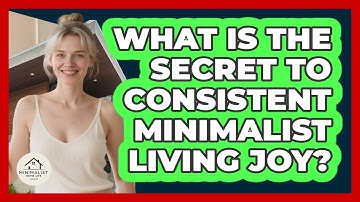 What Is The Secret To Consistent Minimalist Living Joy? - Minimalist Home Life
