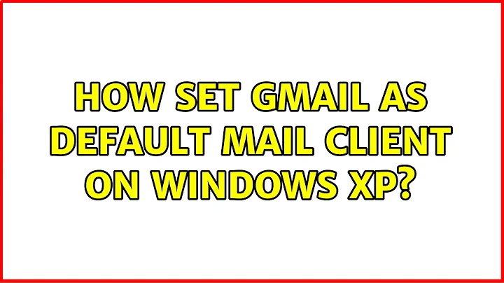 How set GMail as default mail client on Windows XP? (5 Solutions!!)
