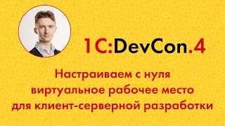 DevCon.4 18. Настраиваем с нуля виртуальное рабочее место для клиент-серверной разработки