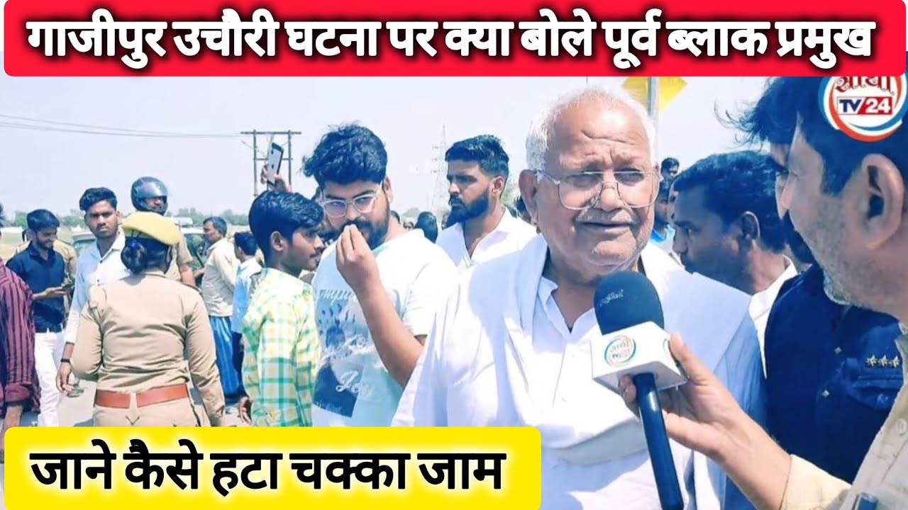 गाजीपुर उचौरी घटना पर क्या बोले पूर्व ब्लाक प्रमुख रामशंकर सिंह (काटू सिंह) जानिए कैसे हटा जाम।।