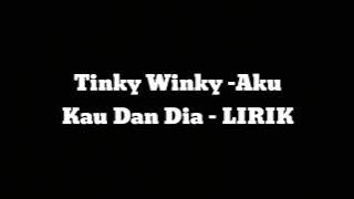 TINKY WINKY - Aku kau dan dia - LIRIK