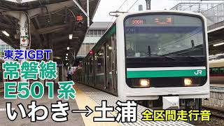 E501系 常磐線 いわき→土浦 全区間走行音【東芝IGBT-VVVF】