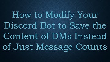 How to Modify Your Discord Bot to Save the Content of DMs Instead of Just Message Counts