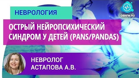 Невролог Астапова А.В.: Острый нейропсихический синдром у детей (PANS/PANDAS)