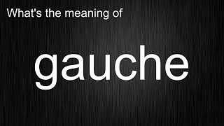What's the meaning of "gauche", How to pronounce gauche?