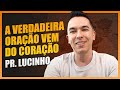 A verdadeira oração vem do coração | Pr. Lucinho