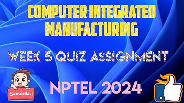 Computer Integrated Manufacturing Week 5 Quiz Answer Solution 2024 | NPTEL | SWAYAM 2024