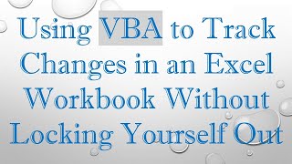 Using VBA to Track Changes in an Excel Workbook Without Locking Yourself Out