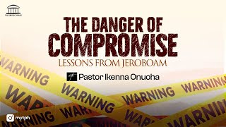 THE DANGER OF COMPROMISE | LESSONS FROM JEROBOAM | PASTOR IKENNA ONUOHA | 7:00 PM THE DANGER OF COMPROMISE | LESSONS FROM JEROBOAM | PASTOR IKENNA ONUOHA | 7:00 PM
