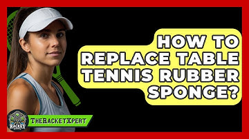 How To Replace Table Tennis Rubber Sponge? - The Racket Xpert