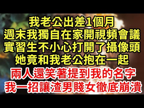 我老公出差1個月,週末我獨自在家開視頻會議,實習生不小心打開了攝像頭,她竟和我老公抱在一起!兩人還提到我的名字,我一招讓渣男賤女徹底崩潰#王姐故事說#為人處世#養老#中年#情感故事#花開富貴#深夜淺讀