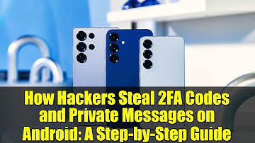 How Hackers Steal 2FA Codes and Private Messages on Android: A Step-by-Step Guide