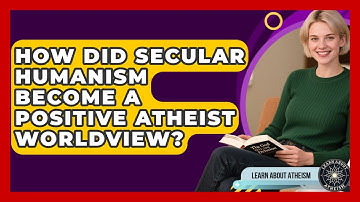 How Did Secular Humanism Become A Positive Atheist Worldview? - Learn About Atheism