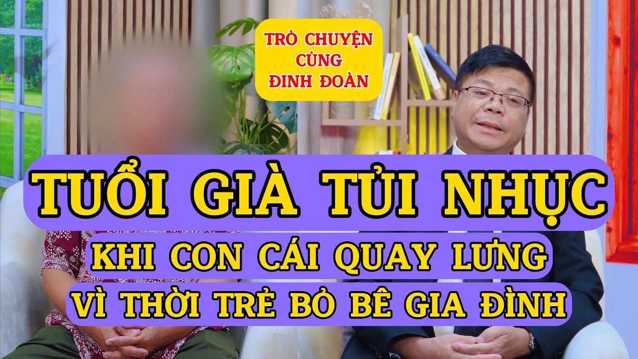Tâm Sự Cùng Đinh Đoàn – Tuổi Già Tủi Nhục: Khi Con Cái Quay Lưng Vì Thời Trẻ Bỏ Bê Gia Đình