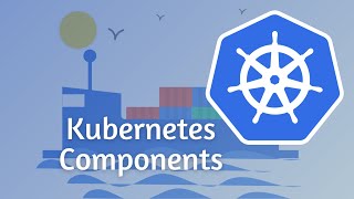 Kubernetes Components you need to know in 10 minutes