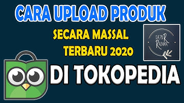 Cara Upload Produk Secara Masal Di Marketplace Tokopedia Terbaru 2020