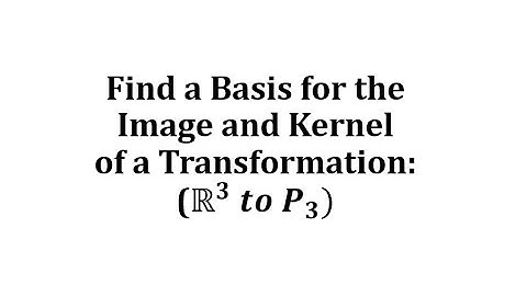 Find a Basis for the Image and Kernel of a Transformation: R3 to P3