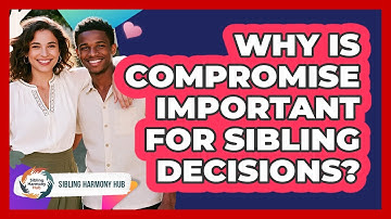 Why Is Compromise Important For Sibling Decisions? - Sibling Harmony Hub