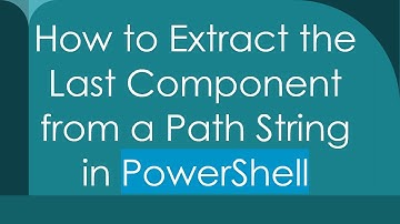 How to Extract the Last Component from a Path String in PowerShell