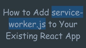How to Add service-worker.js to Your Existing React App