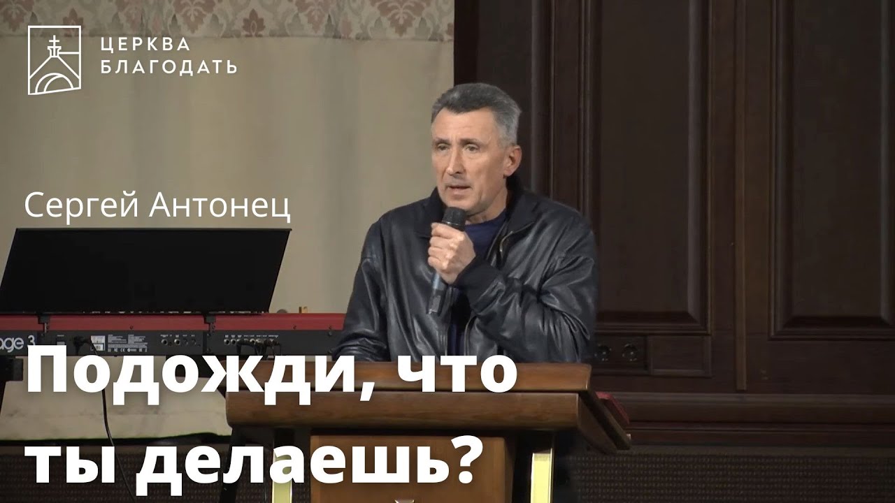 Подожди, что ты делаешь? - Сергей Антонец, проповедь // церковь ...