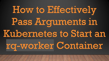 How to Effectively Pass Arguments in Kubernetes to Start an rq-worker Container