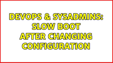 DevOps & SysAdmins: Slow Boot After Changing Configuration (3 Solutions!!)