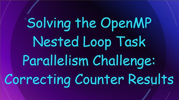 Solving the OpenMP Nested Loop Task Parallelism Challenge: Correcting Counter Results