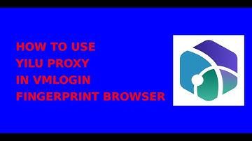 How to Use Yilu Proxy in VMLogin Fingerprint Browser