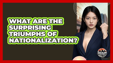 What Are The Surprising Triumphs Of Nationalization? - Socialism Explained